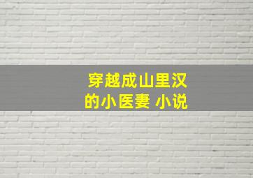 穿越成山里汉的小医妻 小说